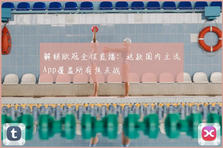解锁欧冠全程直播：这款国内主流App覆盖所有焦点战