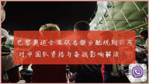 巴黎奥运会混双名额分配规则公布 对中国队资格与备战影响解读