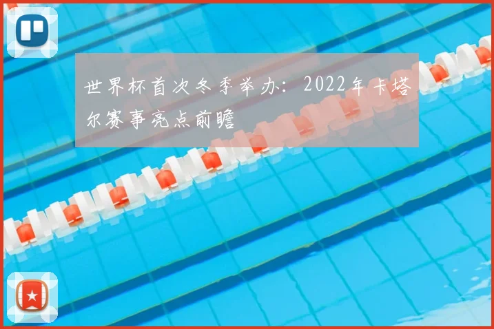 世界杯首次冬季举办：2022年卡塔尔赛事亮点前瞻