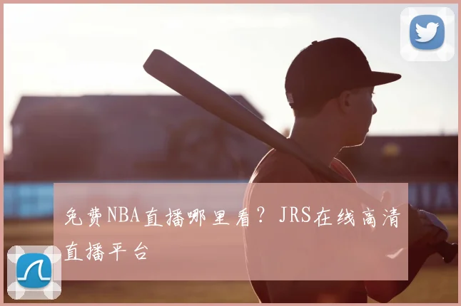 免费NBA直播哪里看？JRS在线高清直播平台