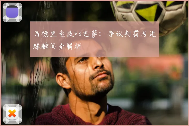 马德里竞技vs巴萨：争议判罚与进球瞬间全解析