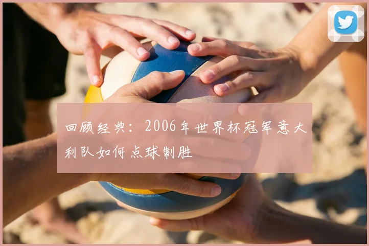 回顾经典：2006年世界杯冠军意大利队如何点球制胜