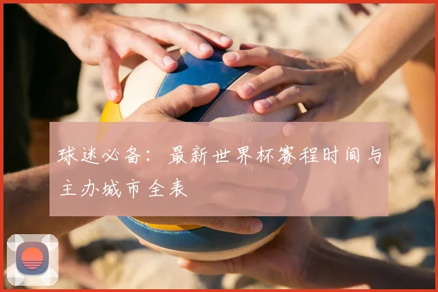 球迷必备:最新世界杯赛程时间与主办城市全表