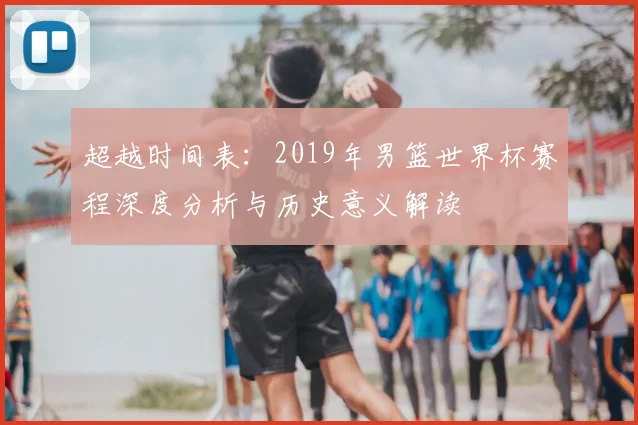 超越时间表：2019年男篮世界杯赛程深度分析与历史意义解读