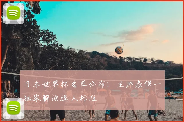 日本世界杯名单公布：主帅森保一独家解读选人标准