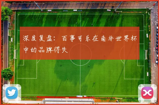 深度复盘:百事可乐在南非世界杯中的品牌得失