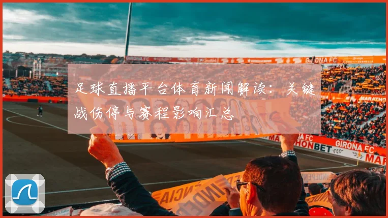 足球直播平台体育新闻解读：关键战伤停与赛程影响汇总