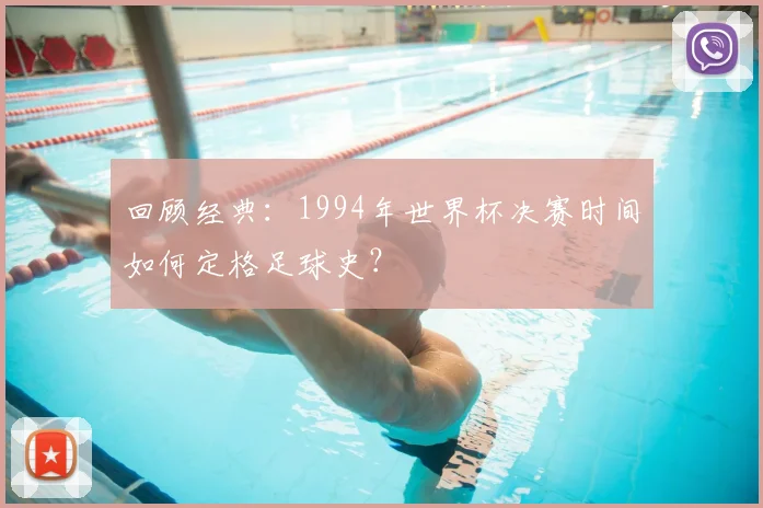 回顾经典：1994年世界杯决赛时间如何定格足球史？