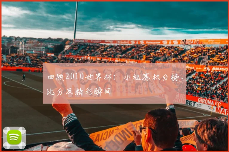 回顾2010世界杯：小组赛积分榜、比分及精彩瞬间
