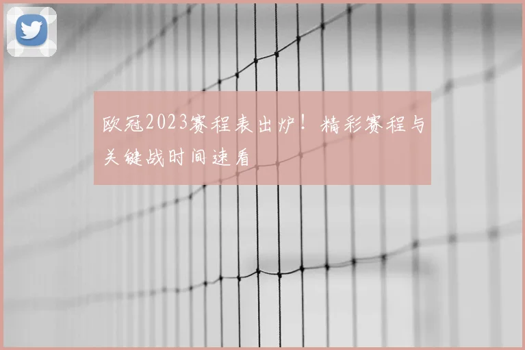 欧冠2023赛程表出炉！精彩赛程与关键战时间速看