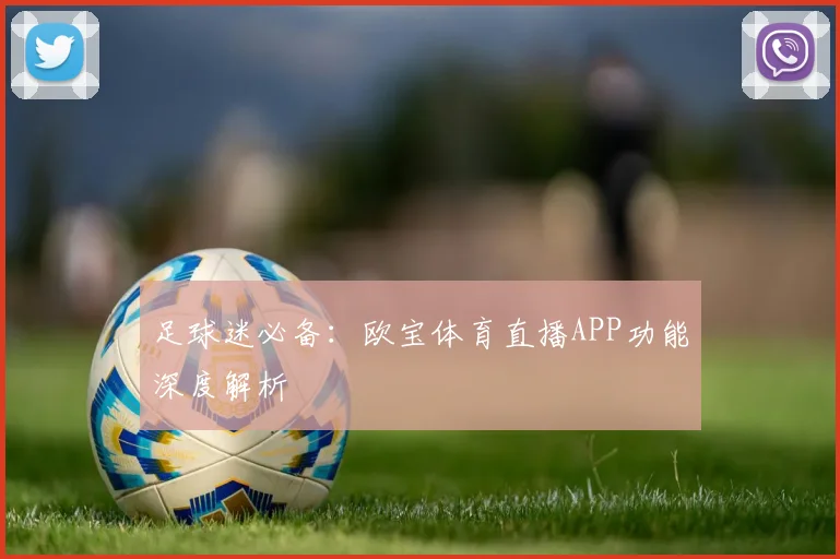 足球迷必备：欧宝体育直播APP功能深度解析
