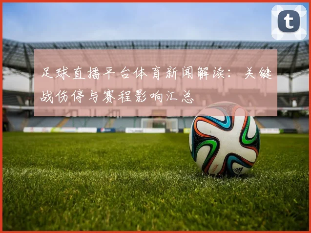 足球直播平台体育新闻解读：关键战伤停与赛程影响汇总