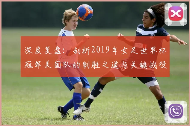 深度复盘：剖析2019年女足世界杯冠军美国队的制胜之道与关键战役