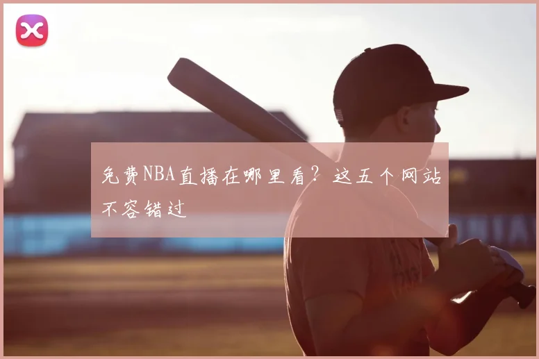 免费NBA直播在哪里看?这五个网站不容错过