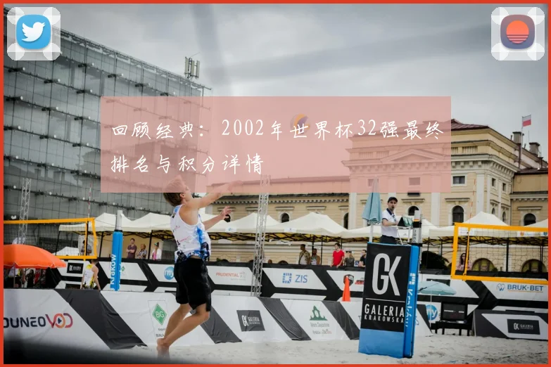 回顾经典：2002年世界杯32强最终排名与积分详情