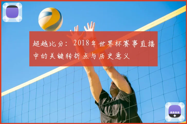 超越比分：2018年世界杯赛事直播中的关键转折点与历史意义