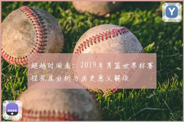 超越时间表：2019年男篮世界杯赛程深度分析与历史意义解读