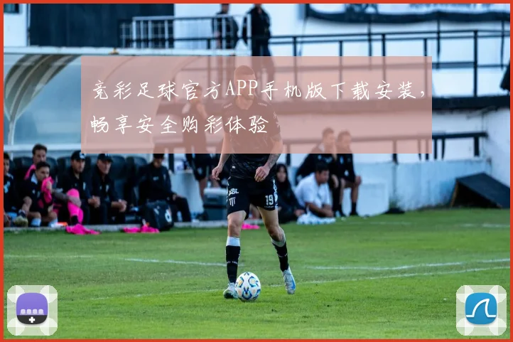 竞彩足球官方APP手机版下载安装,畅享安全购彩体验