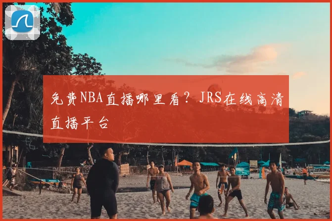 免费NBA直播哪里看?JRS在线高清直播平台