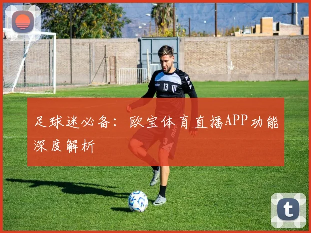 足球迷必备：欧宝体育直播APP功能深度解析
