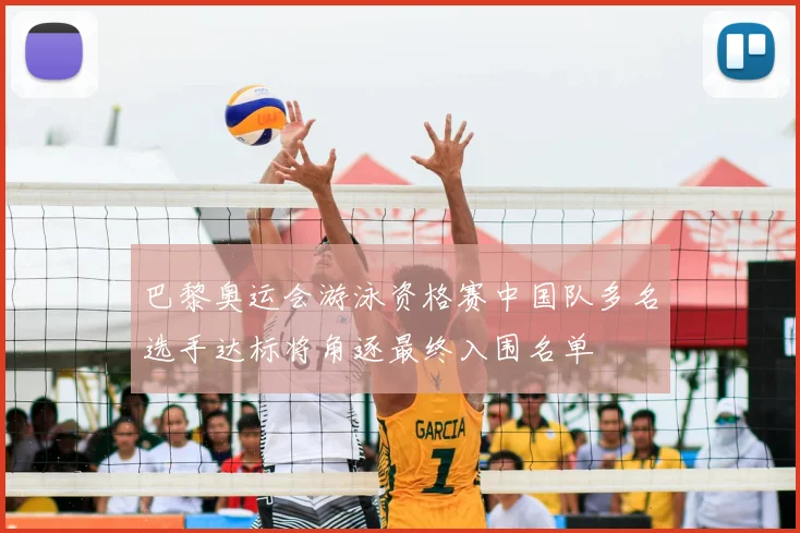 巴黎奥运会游泳资格赛中国队多名选手达标将角逐最终入围名单