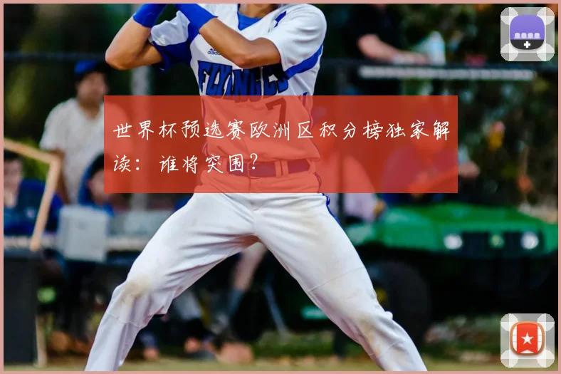 世界杯预选赛欧洲区积分榜独家解读:谁将突围?