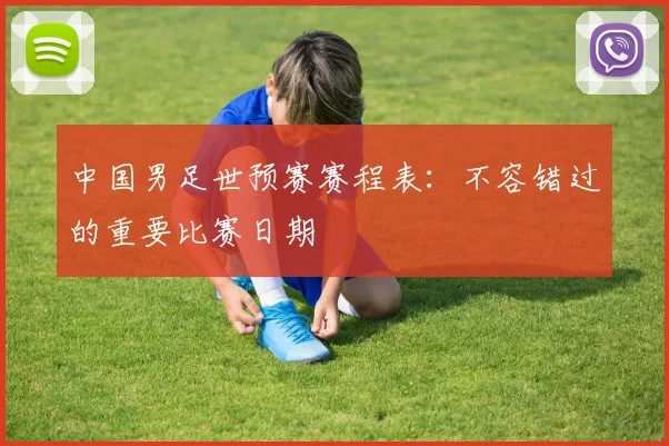 中国男足世预赛赛程表：不容错过的重要比赛日期